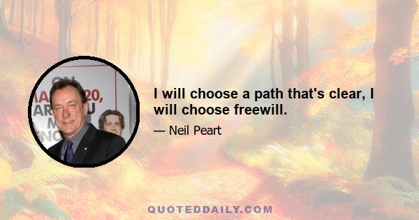 I will choose a path that's clear, I will choose freewill.