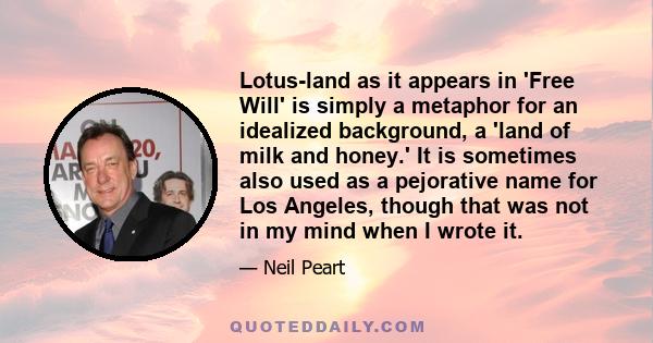 Lotus-land as it appears in 'Free Will' is simply a metaphor for an idealized background, a 'land of milk and honey.' It is sometimes also used as a pejorative name for Los Angeles, though that was not in my mind when I 