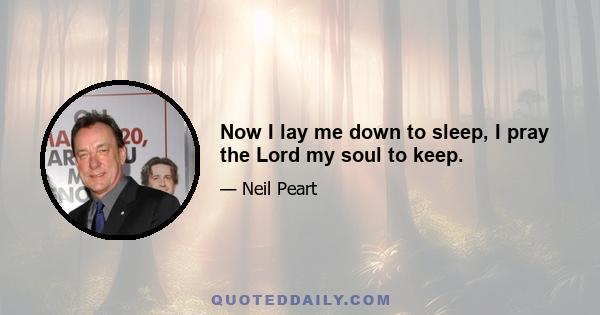 Now I lay me down to sleep, I pray the Lord my soul to keep.