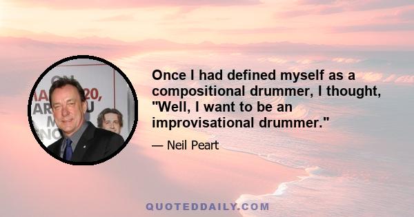 Once I had defined myself as a compositional drummer, I thought, Well, I want to be an improvisational drummer.