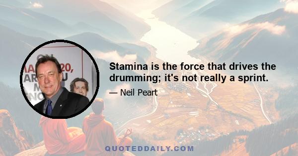 Stamina is the force that drives the drumming; it's not really a sprint.