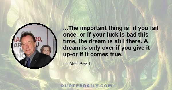 ...The important thing is: if you fail once, or if your luck is bad this time, the dream is still there. A dream is only over if you give it up-or if it comes true.