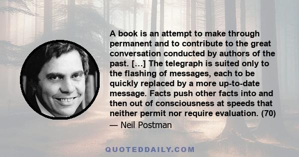 A book is an attempt to make through permanent and to contribute to the great conversation conducted by authors of the past. […] The telegraph is suited only to the flashing of messages, each to be quickly replaced by a 