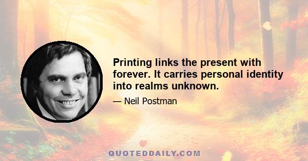 Printing links the present with forever. It carries personal identity into realms unknown.