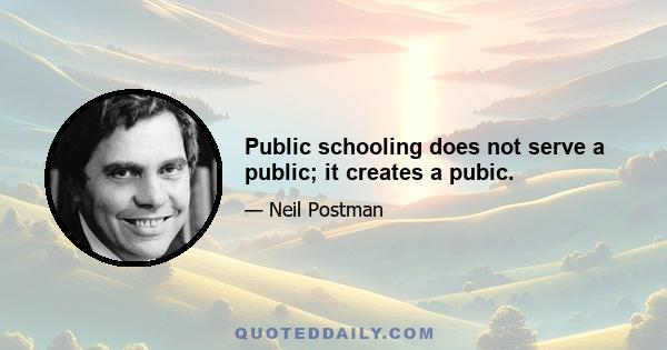 Public schooling does not serve a public; it creates a pubic.