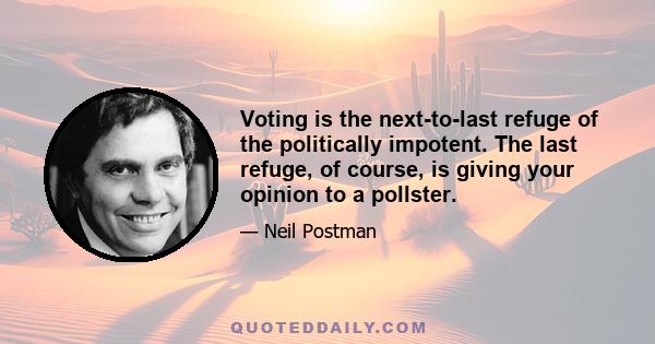 Voting is the next-to-last refuge of the politically impotent. The last refuge, of course, is giving your opinion to a pollster.