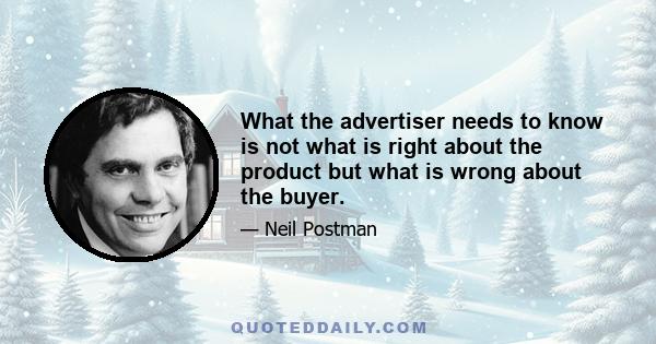 What the advertiser needs to know is not what is right about the product but what is wrong about the buyer.