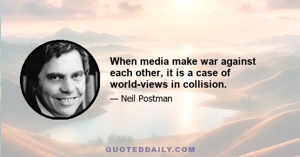 When media make war against each other, it is a case of world-views in collision.