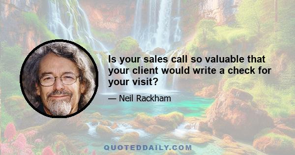 Is your sales call so valuable that your client would write a check for your visit?