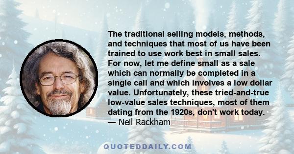 The traditional selling models, methods, and techniques that most of us have been trained to use work best in small sales. For now, let me define small as a sale which can normally be completed in a single call and