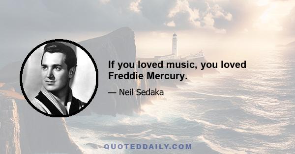 If you loved music, you loved Freddie Mercury.