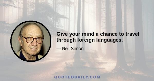 Give your mind a chance to travel through foreign languages.