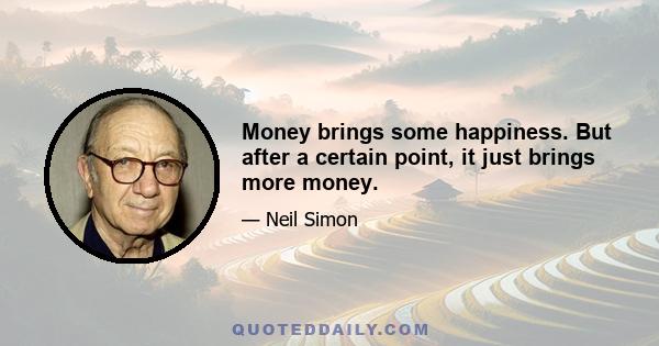 Money brings some happiness. But after a certain point, it just brings more money.