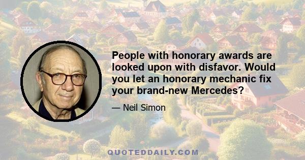 People with honorary awards are looked upon with disfavor. Would you let an honorary mechanic fix your brand-new Mercedes?