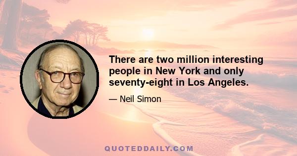 There are two million interesting people in New York and only seventy-eight in Los Angeles.