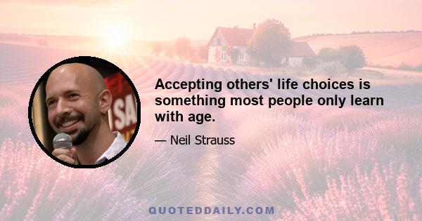 Accepting others' life choices is something most people only learn with age.