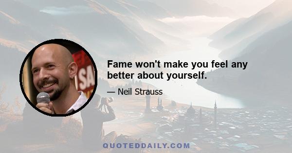 Fame won't make you feel any better about yourself.