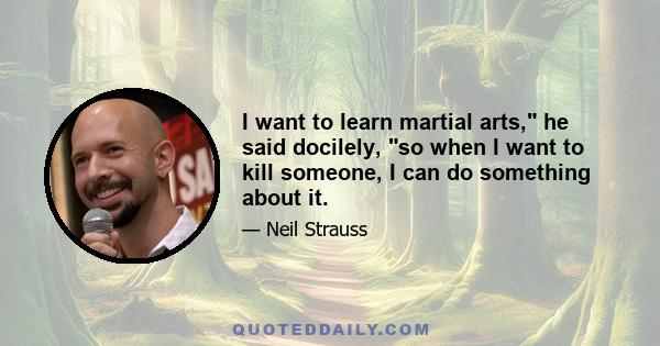 I want to learn martial arts, he said docilely, so when I want to kill someone, I can do something about it.