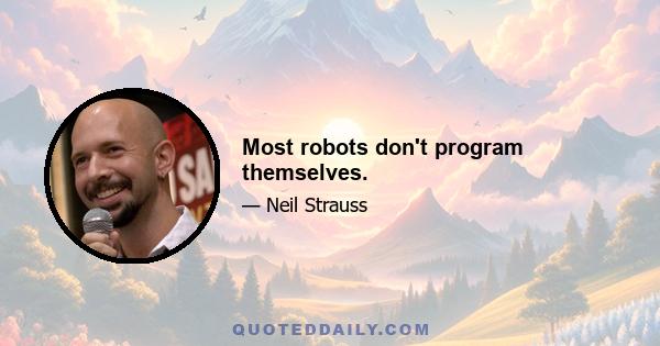 Most robots don't program themselves.