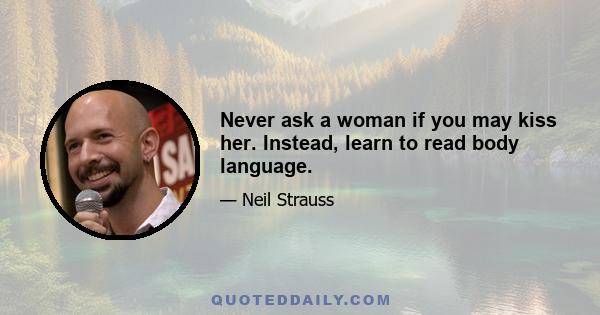 Never ask a woman if you may kiss her. Instead, learn to read body language.