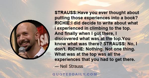 STRAUSS:Have you ever thought about putting those experiences into a book? RICHIE:I did decide to write about what i experienced in climbing to the top. And finally when I got there, I discovered what was at the top.You 