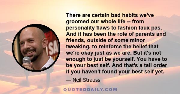 There are certain bad habits we've groomed our whole life -- from personality flaws to fashion faux pas. And it has been the role of parents and friends, outside of some minor tweaking, to reinforce the belief that