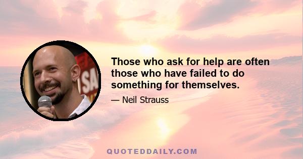 Those who ask for help are often those who have failed to do something for themselves.