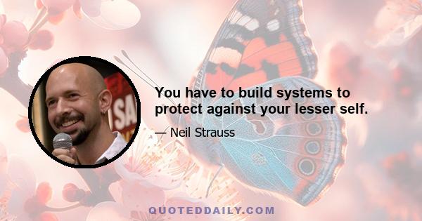 You have to build systems to protect against your lesser self.