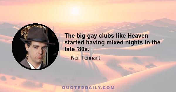 The big gay clubs like Heaven started having mixed nights in the late '80s.