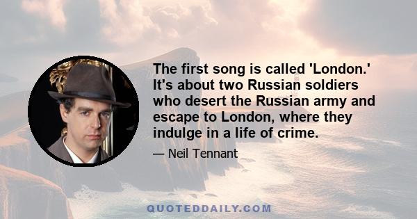 The first song is called 'London.' It's about two Russian soldiers who desert the Russian army and escape to London, where they indulge in a life of crime.