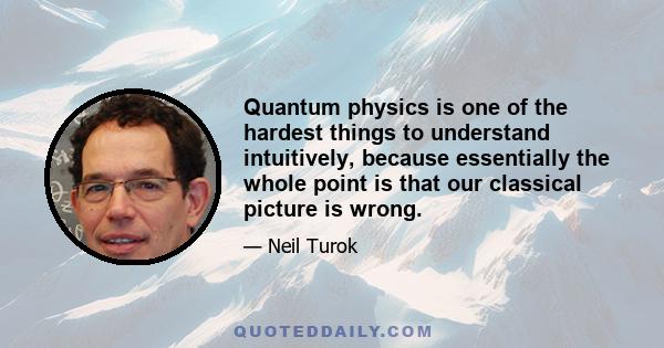 Quantum physics is one of the hardest things to understand intuitively, because essentially the whole point is that our classical picture is wrong.