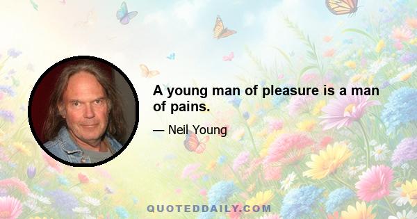 A young man of pleasure is a man of pains.