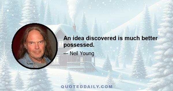 An idea discovered is much better possessed.