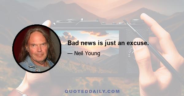 Bad news is just an excuse.