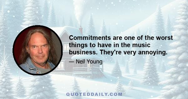 Commitments are one of the worst things to have in the music business. They're very annoying.