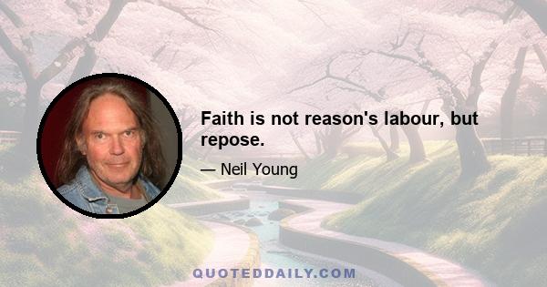 Faith is not reason's labour, but repose.