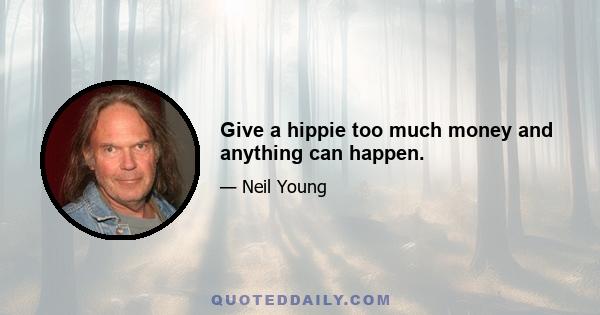 Give a hippie too much money and anything can happen.