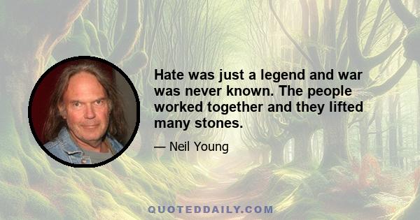 Hate was just a legend and war was never known. The people worked together and they lifted many stones.