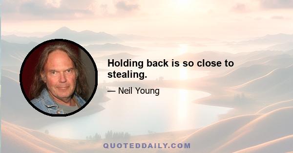 Holding back is so close to stealing.