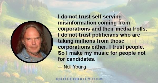 I do not trust self serving misinformation coming from corporations and their media trolls. I do not trust politicians who are taking millions from those corporations either. I trust people. So I make my music for