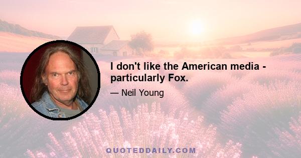 I don't like the American media - particularly Fox.