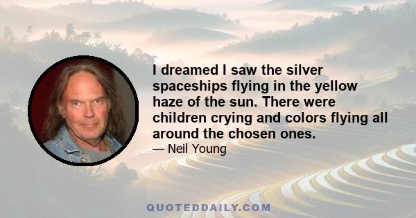 I dreamed I saw the silver spaceships flying in the yellow haze of the sun. There were children crying and colors flying all around the chosen ones.