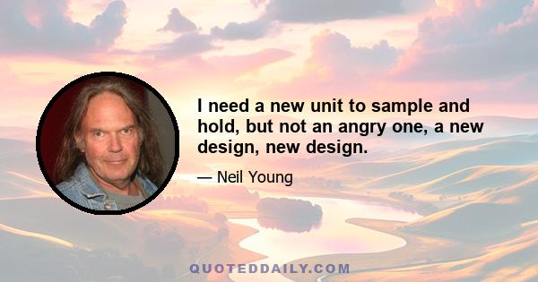 I need a new unit to sample and hold, but not an angry one, a new design, new design.