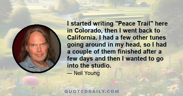 I started writing Peace Trail here in Colorado, then I went back to California. I had a few other tunes going around in my head, so I had a couple of them finished after a few days and then I wanted to go into the