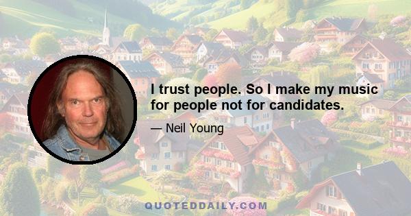 I trust people. So I make my music for people not for candidates.