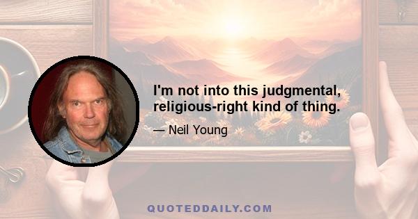 I'm not into this judgmental, religious-right kind of thing.