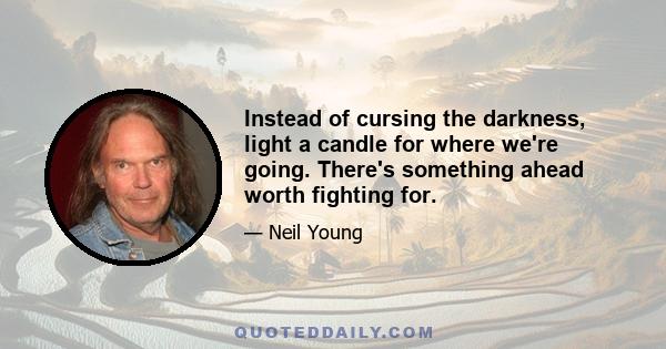 Instead of cursing the darkness, light a candle for where we're going. There's something ahead worth fighting for.