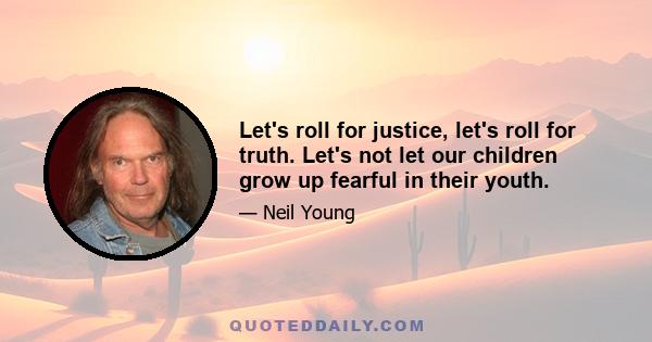 Let's roll for justice, let's roll for truth. Let's not let our children grow up fearful in their youth.