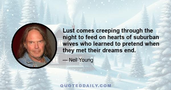 Lust comes creeping through the night to feed on hearts of suburban wives who learned to pretend when they met their dreams end.