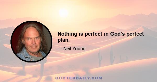 Nothing is perfect in God's perfect plan.